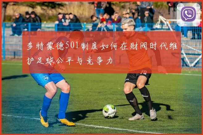 多特蒙德501制度如何在财阀时代维护足球公平与竞争力