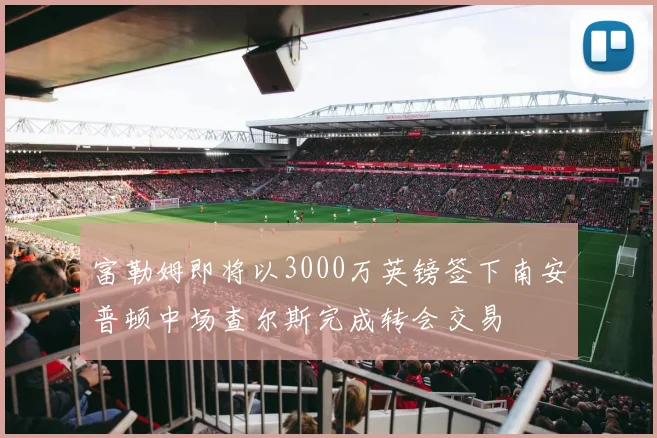 富勒姆即将以3000万英镑签下南安普顿中场查尔斯完成转会交易
