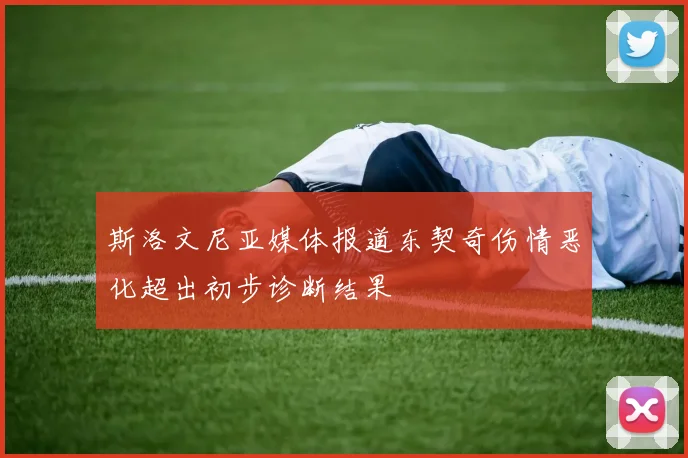 斯洛文尼亚媒体报道东契奇伤情恶化超出初步诊断结果