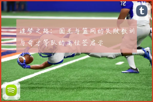 追梦之路：国王与篮网的失败教训与奇才等队的高位签启示