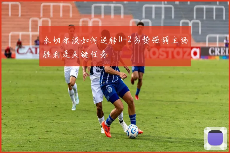 米切尔谈如何逆转0-2劣势强调主场胜利是关键任务