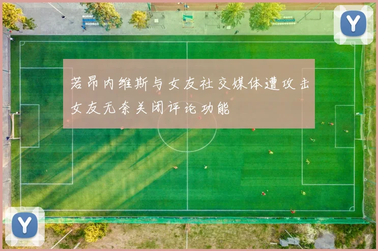 若昂内维斯与女友社交媒体遭攻击女友无奈关闭评论功能