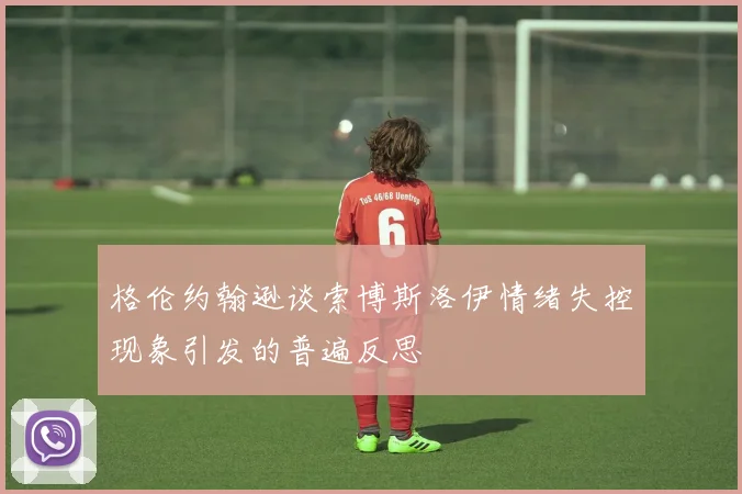 格伦约翰逊谈索博斯洛伊情绪失控现象引发的普遍反思