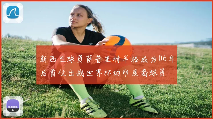 新西兰球员萨普里特辛格成为06年后首位出战世界杯的印度裔球员