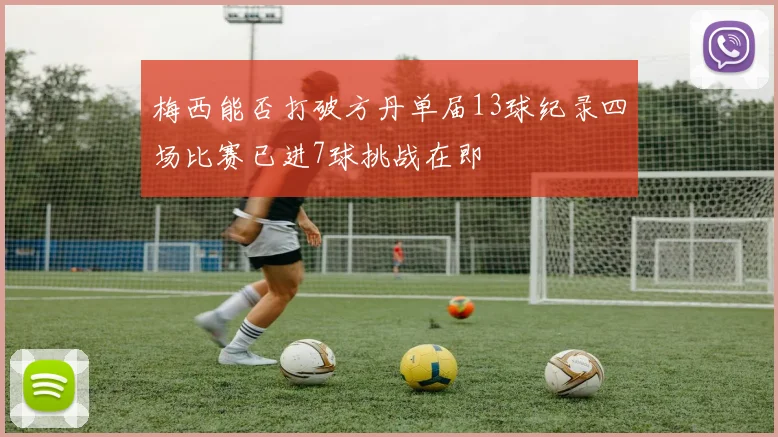 梅西能否打破方丹单届13球纪录四场比赛已进7球挑战在即