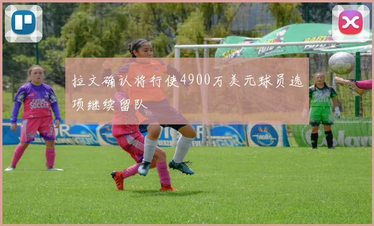 拉文确认将行使4900万美元球员选项继续留队