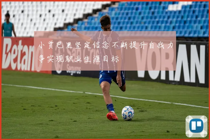 小贾巴里坚定信念不断提升自我力争实现职业生涯目标