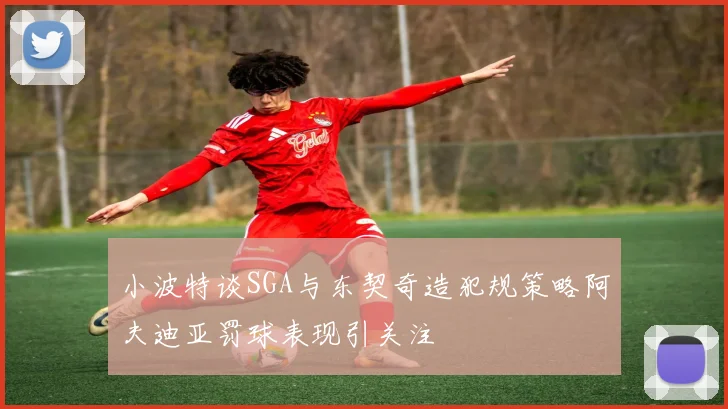 小波特谈SGA与东契奇造犯规策略阿夫迪亚罚球表现引关注