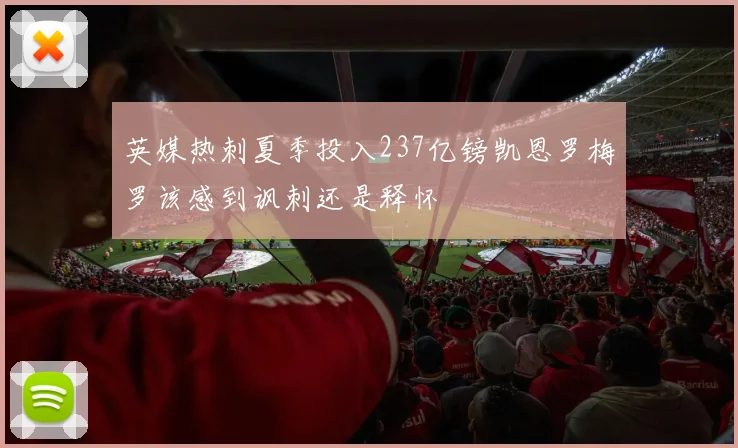 英媒热刺夏季投入237亿镑凯恩罗梅罗该感到讽刺还是释怀